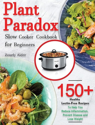 Plant Paradox Slow Cooker Cookbook for Beginners 150+ Healthy Lectin-Free Recipes to Help You Reduce Inflammation, Prevent Disease and Lose Weight