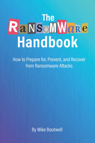 The Ransomware Handbook How to Prepare For, Prevent, and Recover from Ransomware Attacks