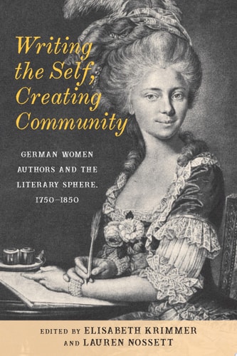Writing the Self, Creating Community German Women Authors and the Literary Sphere, 1750-1850