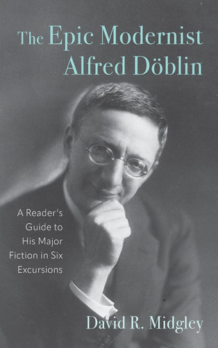The Epic Modernist Alfred Döblin: A Reader’s Guide to His Major Fiction in Six Excursions (Studies in German Literature Linguistics and Culture, 259)
