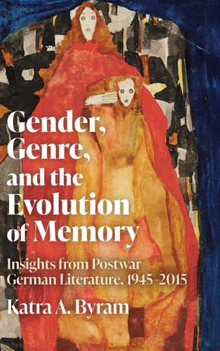 Gender, Genre, and the Evolution of Memory: Insights from Postwar German Literature, 1945-2015 (Women and Gender in German Studies, 19)