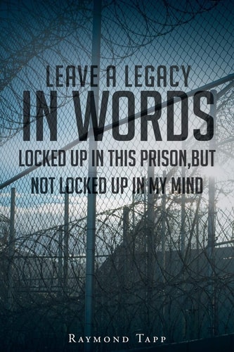 Leave a Legacy in Words Locked Up in This Prison, But Not Locked Up in My Mind