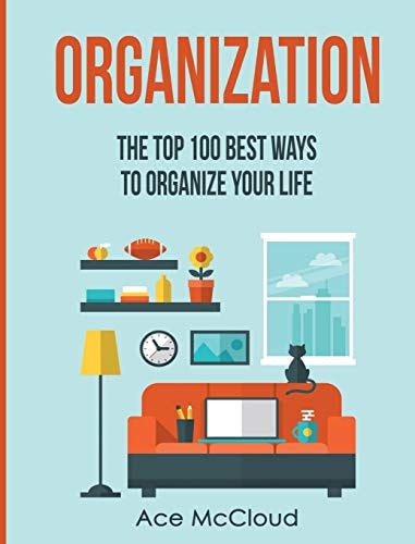 Organization The Top 100 Best Ways To Organize Your Life