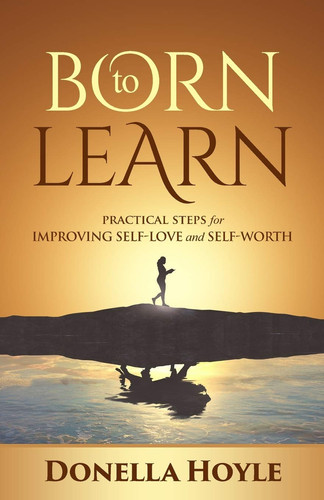 Born to Learn Practical Steps for Improving Self-Love and Self-Worth