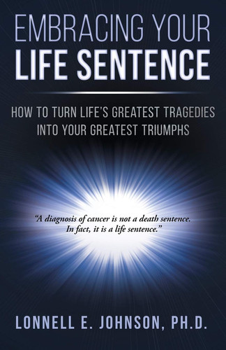 Embracing Your Life Sentence How to Turn Life Greatest Tragedies Into Your Greatest Triumphs