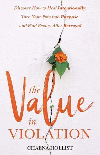 The Value in Violation Discover How to Heal Intentionally, Turn Your Pain Into Purpose, and Find Beauty After Betrayal