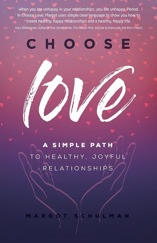 Choose Love A Simple Path to Healthy, Joyful Relationships
