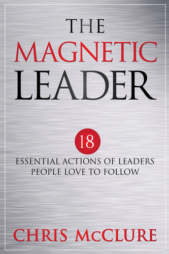 The Magnetic Leader: 18 Essential Actions of Leaders People Love To Follow