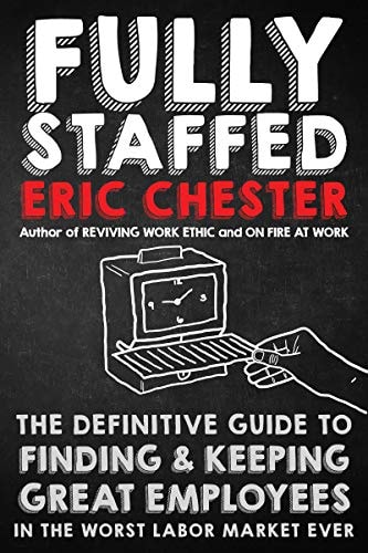 Fully Staffed The Definitive Guide to Finding and Keeping Great Employees in the Worst Labor Market Ever