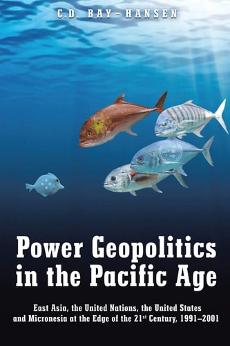 Power Geopolitics in the Pacific Age East Asia, the United Nations, the United States and Micronesia at the Edge of the 21st Century, 1991-2001