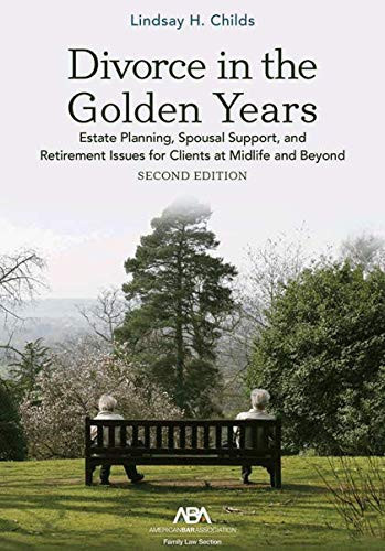 Divorce in the Golden Years Estate Planning, Spousal Support, and Retirement Issues for Clients at Midlife and Beyond