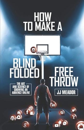 How to Make a Blindfolded Free Throw The Art and Science of Growing an Audience Online