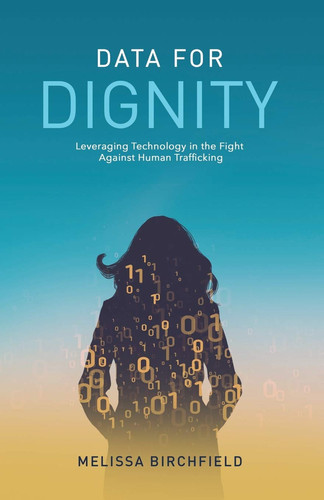 Data for Dignity Leveraging Technology in the Fight Against Human Trafficking