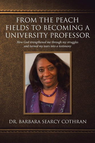 From the Peach Fields to Becoming a University Professor How God Strengthened Me Through My Struggles and Turned My Tears