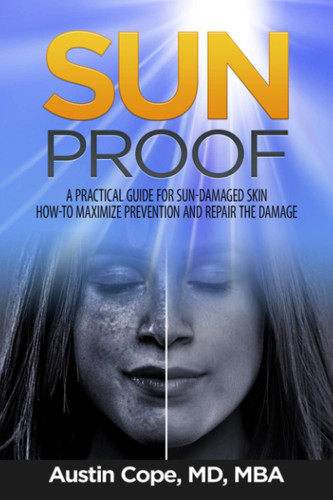 Sun Proof A Practical Guide for Sun-Damaged Skin. How-To Maximize Prevention and Repair the Damage.