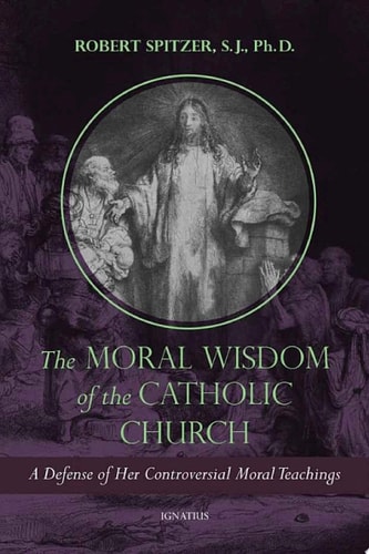 The Moral Wisdom of the Catholic Church A Defense of Her Controversial Moral Teachings