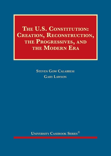 Calabresi and Lawson's The U.S. Constitution Creation, Reconstruction, the Progressives, and the Modern Era