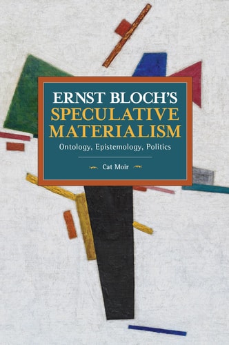 Ernst Bloch's Speculative Materialism Ontology, Epistemology, Politics