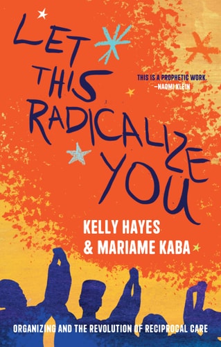 Let this Radicalize You Organizing and the Revolution of Reciprocal Care