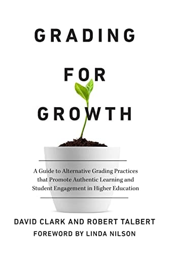 Grading for Growth: A Guide to Alternative Grading Practices that Promote Authentic Learning and Student Engagement in Higher Education