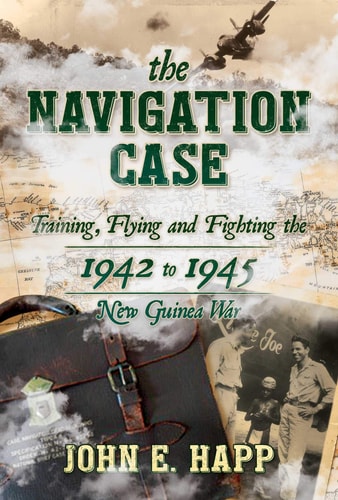The Navigation Case Training, Flying and Fighting the 1942 to 1945 New Guinea War
