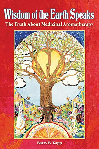 Wisdom of the Earth Speaks The Truth About Medicinal Aromatherapy