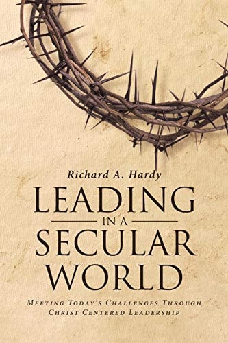 Leading in a Secular World Meeting Today's Challenges Through Christ Centered Leadership