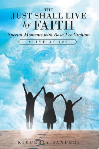 The Just Shall Live by Faith Special Moments with Rosa Lee Graham, Alive at 104
