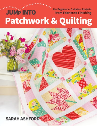 Jump Into Patchwork & Quilting For Beginners; 6 Modern Projects; From Fabrics to Finishing