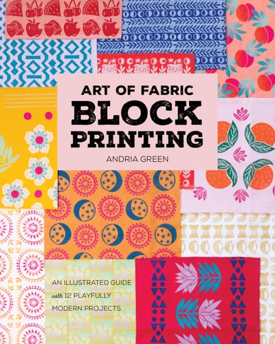 Art of Fabric Block Printing An Illustrated Guide with 12 Playfully Modern Projects