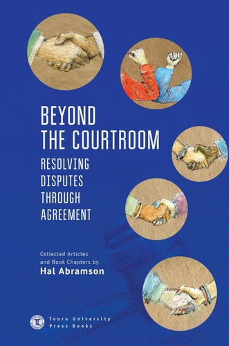 Beyond the Courtroom Resolving Disputes Through Agreement. Collected Articles and Essays by Hal Abramson