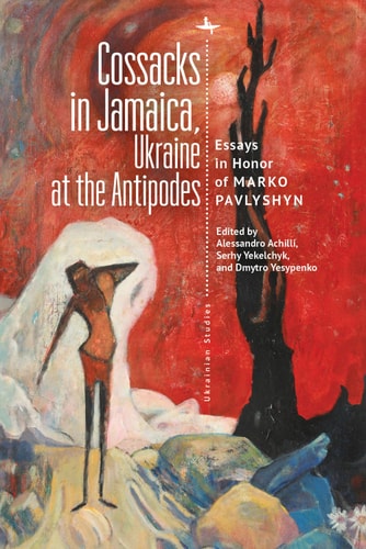Cossacks in Jamaica, Ukraine at the Antipodes Essays in Honor of Marko Pavlyshyn