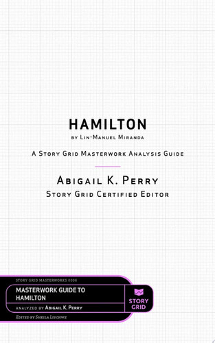 Hamilton by Lin-Manuel Miranda A Story Grid Masterwork Analysis Guide