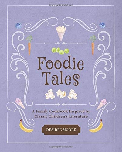 Foodie Tales A Family Cookbook Inspired by Classic Children's Literature