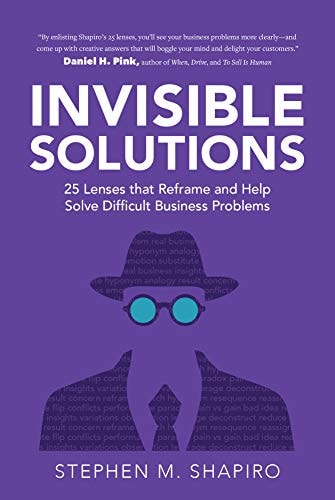 Invisible Solutions: 25 Lenses That Reframe and Help Solve Difficult Business Problems