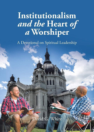 Institutionalism and the Heart of a Worshiper A Devotional on Spiritual Leadership