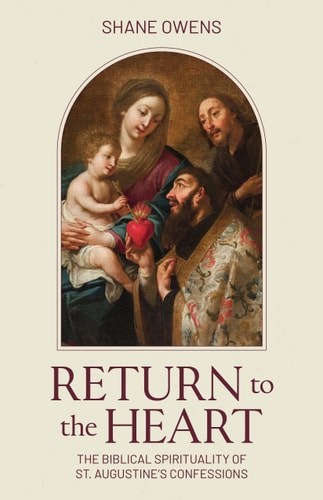 Return To The Heart The Biblical Spirituality Of St. Augustine's Confessions