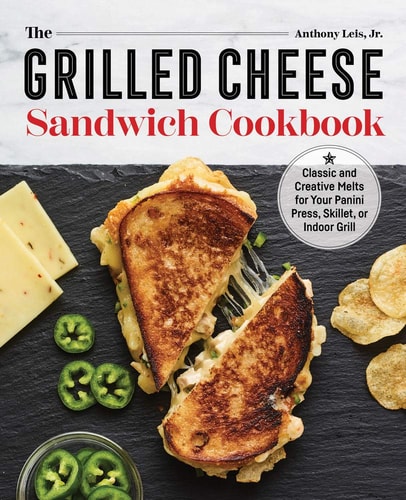 The Grilled Cheese Sandwich Cookbook Classic and Creative Melts for Your Panini Press, Skillet, Or Indoor Grill