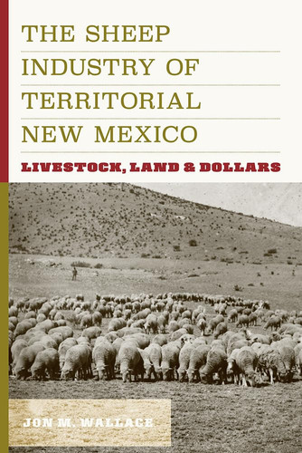 The Sheep Industry of Territorial New Mexico Livestock, Land, and Dollars