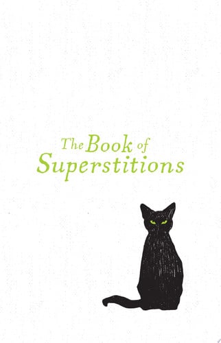 The Book of Superstitions Black Cats, Yellow Flowers, Broken Mirrors, Cracked Sidewalks, and More Cultural Behaviors and Myths Explained