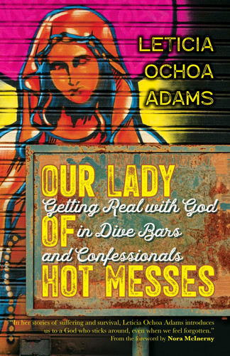 Our Lady of Hot Messes Getting Real with God in Dive Bars and Confessionals