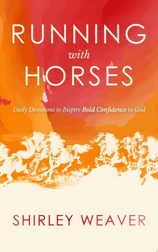Running with Horses Daily Devotions to Inspire Bold Confidence in God