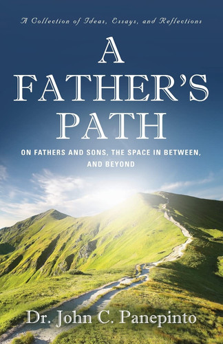 A Father's Path On Fathers and Sons, the Space in Between, and Beyond (A Collection of Essays, Ideas, and Reflections)