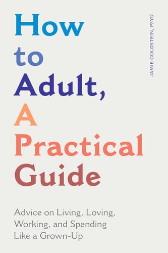 How to Adult, a Practical Guide Advice on Living, Loving, Working, and Spending Like a Grown-Up