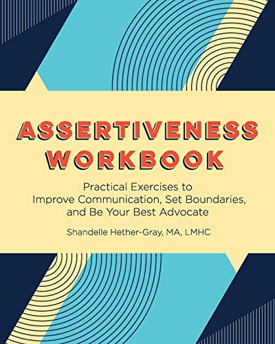 Assertiveness Workbook Practical Exercises to Improve Communication, Set Boundaries, and Be Your Best Advocate
