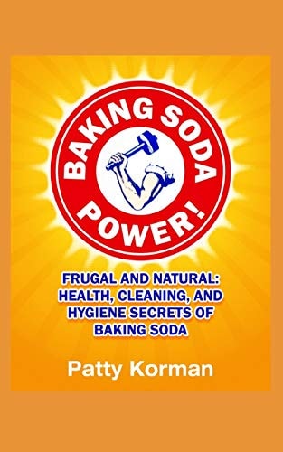 Baking Soda Power! Frugal and Natural Health, Cleaning, and Hygiene Secrets of Baking Soda (60+) - 2nd Edition!