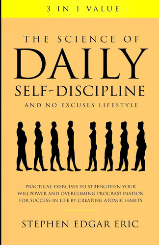 The Science of Daily Self-Discipline and No Excuses Lifestyle Practical Exercises to Strengthen Your Willpower and Overcoming Procrastination for Success in Life by Creating Atomic Habits