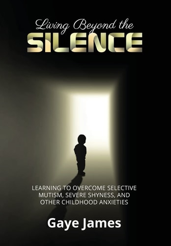 Living Beyond the Silence Learning to Overcome Selective Mutism, Severe Shyness, and Other Childhood Anxieties