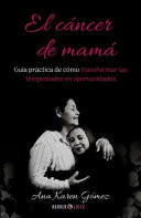 El Cáncer de Mamá. Guía Práctica de Cómo Transformar Tus Tempestades en Oportunidades