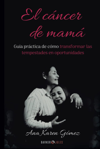 El cáncer de mamá: Guía práctica de cómo transformar las tempestades en oportunidades (Spanish Edition)